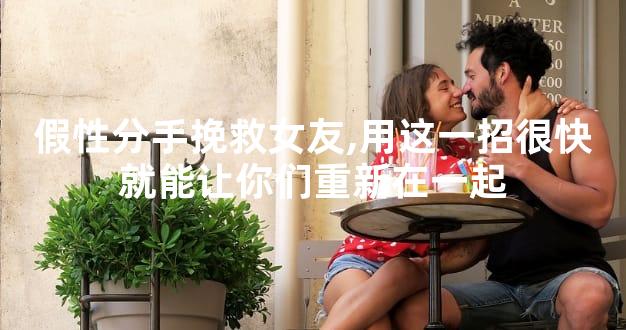 假性分手挽救女友,用这一招很快就能让你们重新在一起