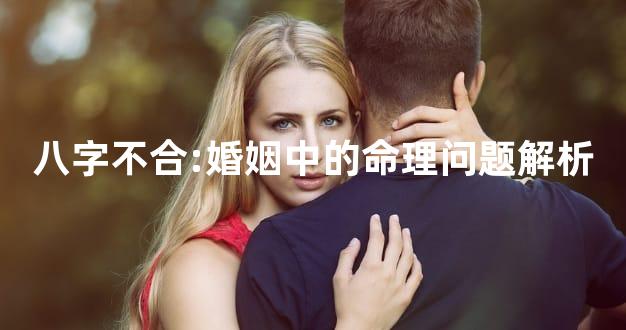 八字不合:婚姻中的命理问题解析