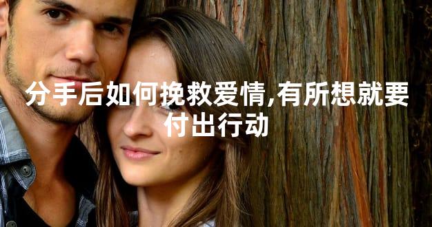 分手后如何挽救爱情,有所想就要付出行动