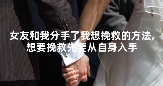 女友和我分手了我想挽救的方法,想要挽救先要从自身入手