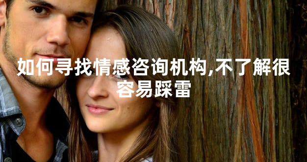 如何寻找情感咨询机构,不了解很容易踩雷