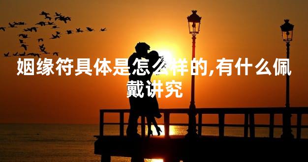 姻缘符具体是怎么样的,有什么佩戴讲究