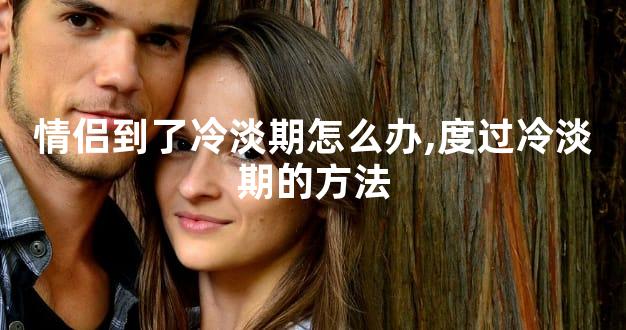 情侣到了冷淡期怎么办,度过冷淡期的方法