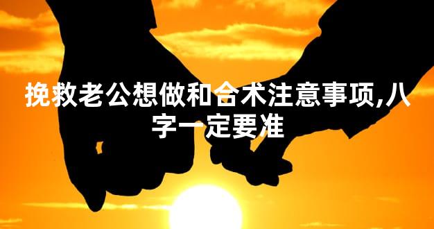 挽救老公想做和合术注意事项,八字一定要准