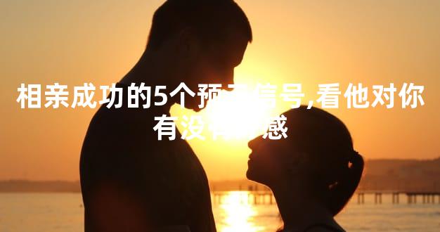 相亲成功的5个预示信号,看他对你有没有好感