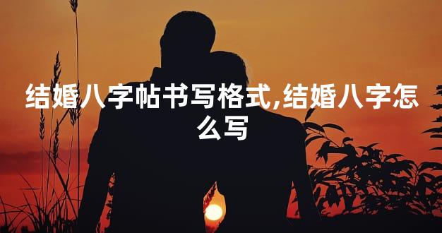 结婚八字帖书写格式,结婚八字怎么写