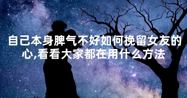 自己本身脾气不好如何挽留女友的心,看看大家都在用什么方法