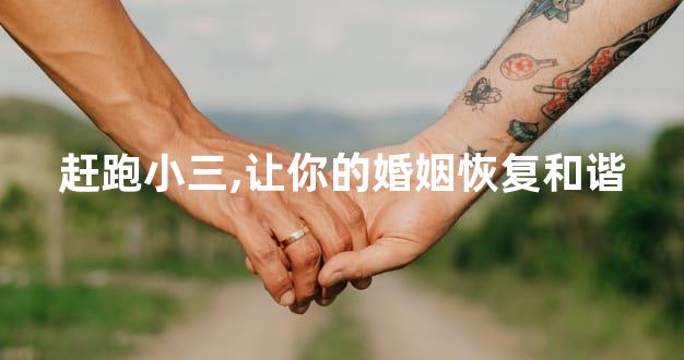 赶跑小三,让你的婚姻恢复和谐