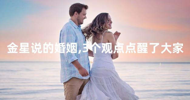 金星说的婚姻,3个观点点醒了大家