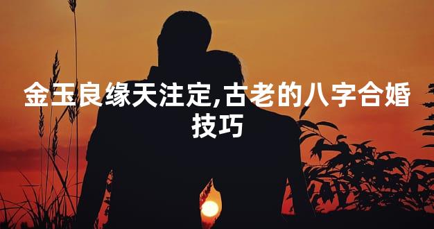 金玉良缘天注定,古老的八字合婚技巧