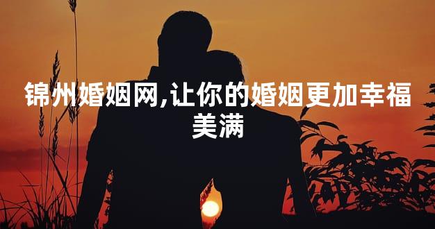 锦州婚姻网,让你的婚姻更加幸福美满